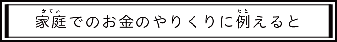 家庭でのお金のやりくりに例えると