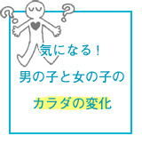 気になる！男の子と女の子のカラダの変化