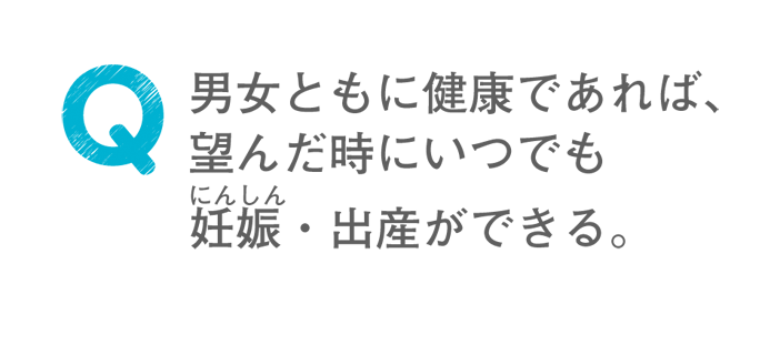 男女ともに健康であれば、望んだ時にいつでも妊娠・出産ができる。