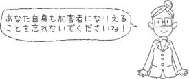 あなた自身も加害者になりえることを忘れないでくださいね！