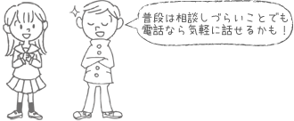 普段は相談しづらいことでもでも電話なら気軽に話せるかも！