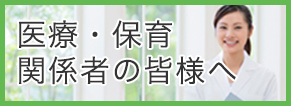 医療・保育関係者の皆様へ